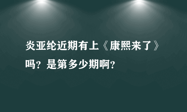 炎亚纶近期有上《康熙来了》吗？是第多少期啊？