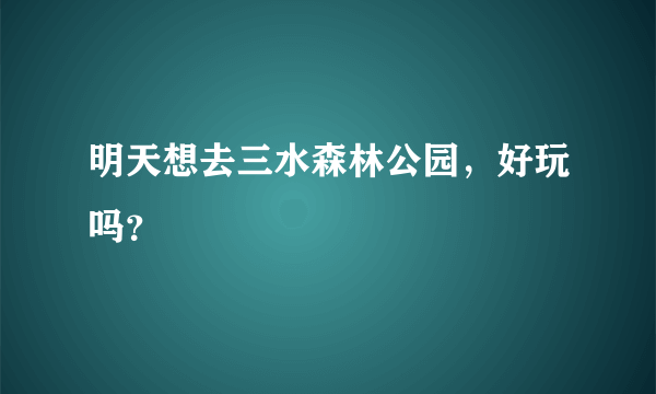 明天想去三水森林公园，好玩吗？