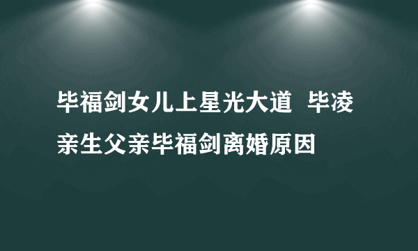 毕福剑女儿上星光大道  毕凌亲生父亲毕福剑离婚原因