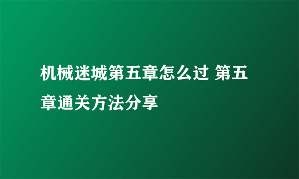 机械迷城第五章怎么过 第五章通关方法分享