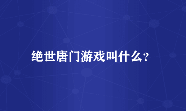 绝世唐门游戏叫什么？