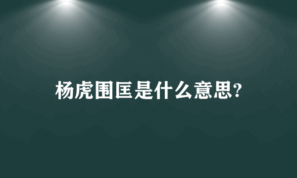 杨虎围匡是什么意思?