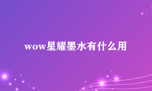 wow星耀墨水有什么用