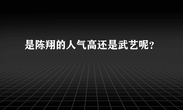 是陈翔的人气高还是武艺呢？