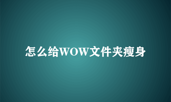 怎么给WOW文件夹瘦身