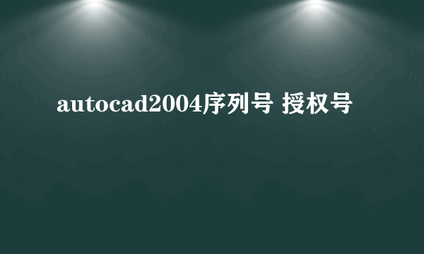 autocad2004序列号 授权号