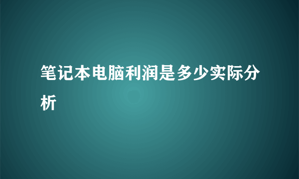 笔记本电脑利润是多少实际分析