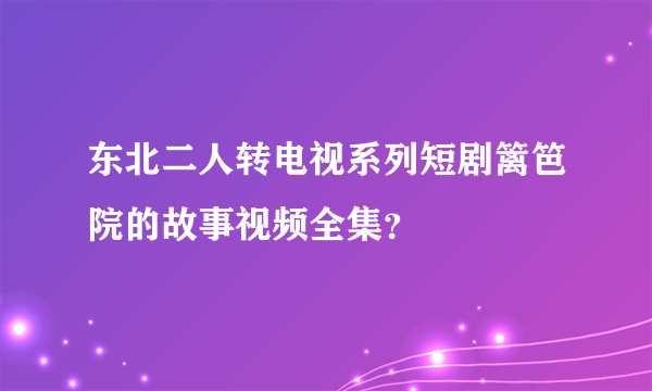 东北二人转电视系列短剧篱笆院的故事视频全集？