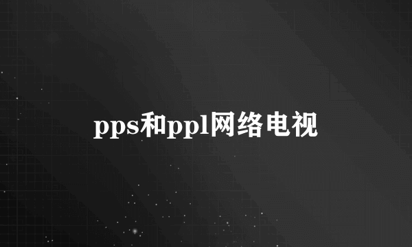 pps和ppl网络电视