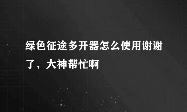 绿色征途多开器怎么使用谢谢了，大神帮忙啊