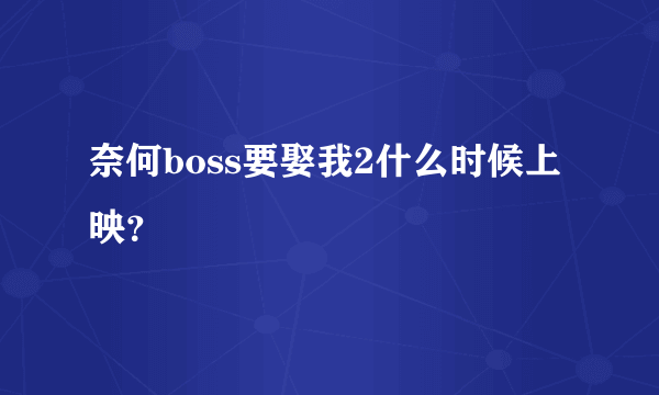 奈何boss要娶我2什么时候上映？