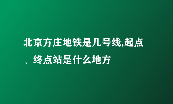 北京方庄地铁是几号线,起点、终点站是什么地方