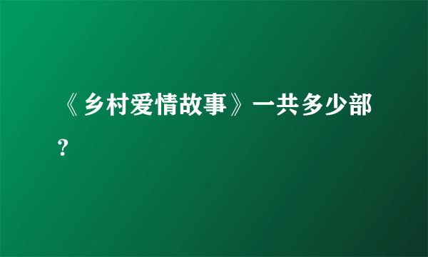 《乡村爱情故事》一共多少部?