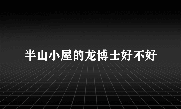 半山小屋的龙博士好不好