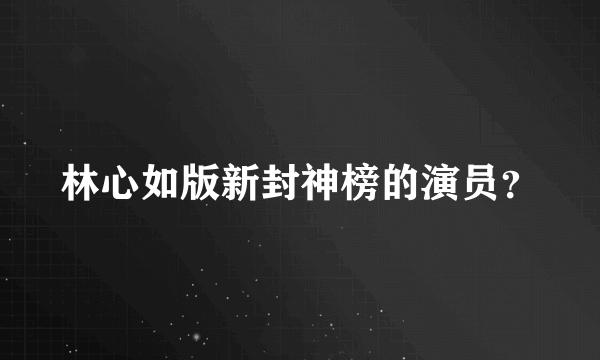 林心如版新封神榜的演员？