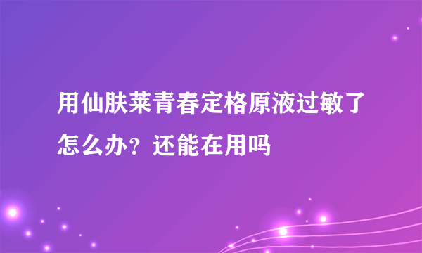 用仙肤莱青春定格原液过敏了怎么办？还能在用吗