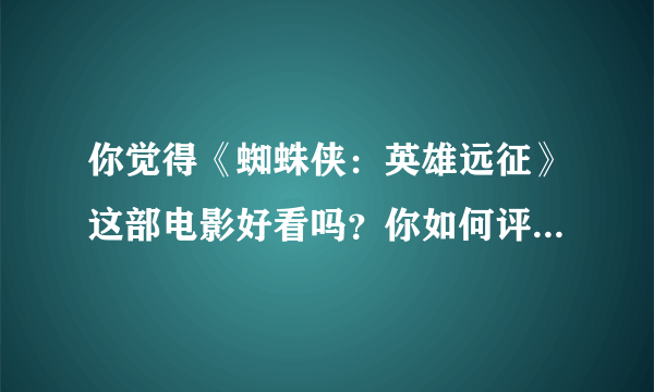 你觉得《蜘蛛侠：英雄远征》这部电影好看吗？你如何评价这部电影