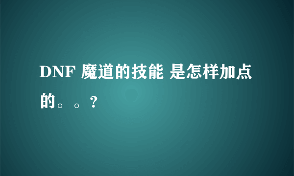 DNF 魔道的技能 是怎样加点的。。？