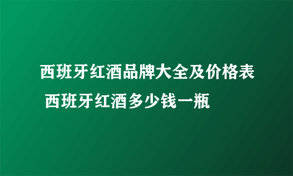 西班牙红酒品牌大全及价格表 西班牙红酒多少钱一瓶