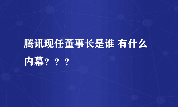 腾讯现任董事长是谁 有什么内幕？？？