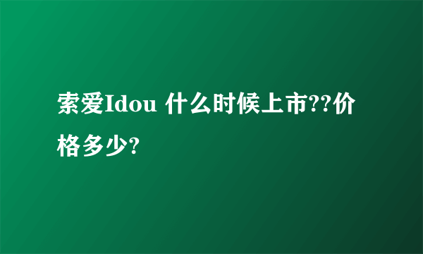 索爱Idou 什么时候上市??价格多少?