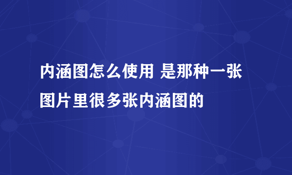 内涵图怎么使用 是那种一张图片里很多张内涵图的