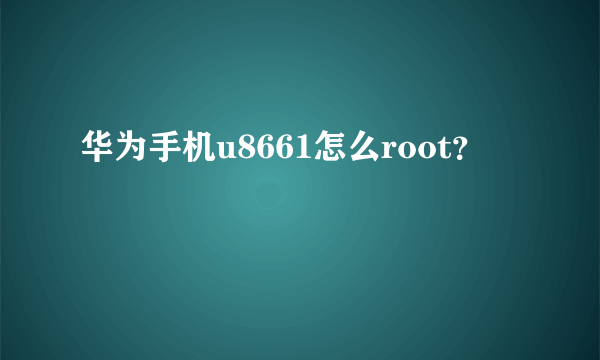 华为手机u8661怎么root？