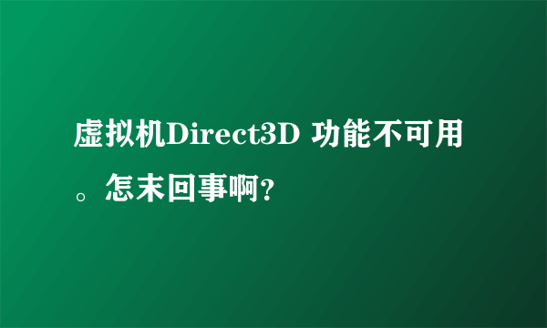 虚拟机Direct3D 功能不可用。怎末回事啊？