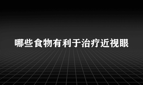 哪些食物有利于治疗近视眼