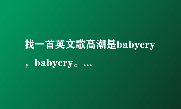 找一首英文歌高潮是babycry，babycry。。。名字忘了谢谢