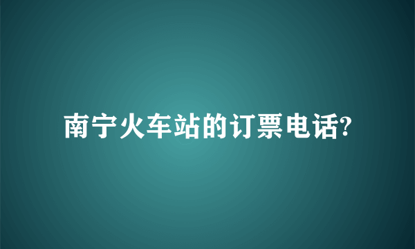 南宁火车站的订票电话?