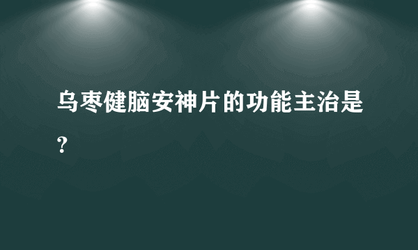 乌枣健脑安神片的功能主治是？