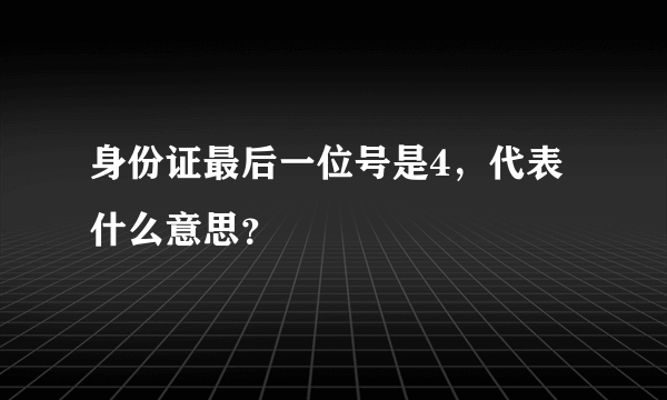 身份证最后一位号是4，代表什么意思？