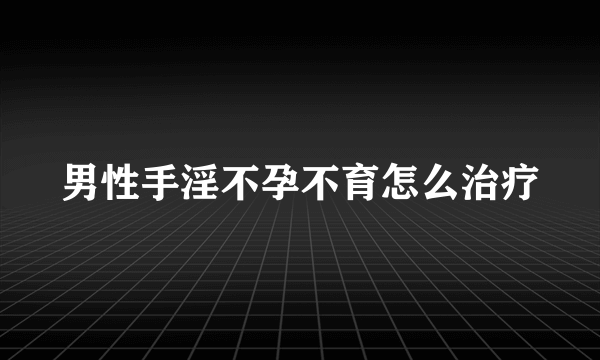 男性手淫不孕不育怎么治疗