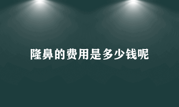 隆鼻的费用是多少钱呢