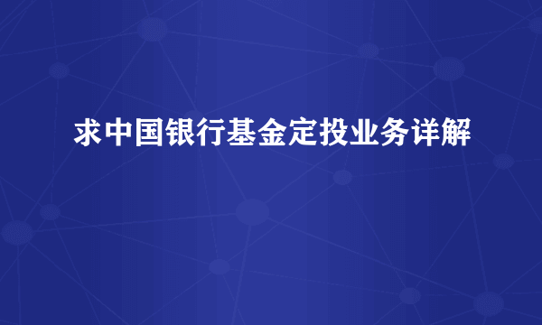 求中国银行基金定投业务详解