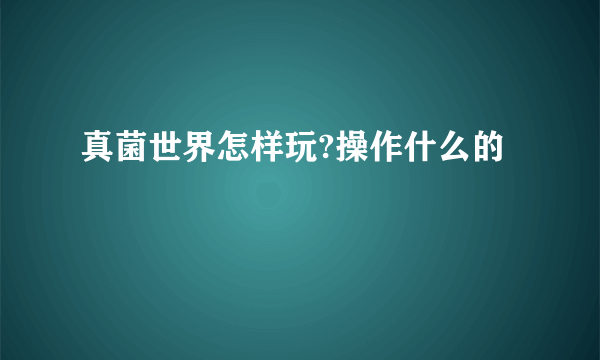 真菌世界怎样玩?操作什么的