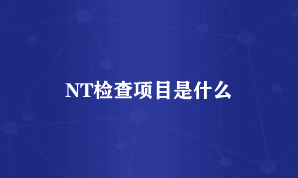 NT检查项目是什么