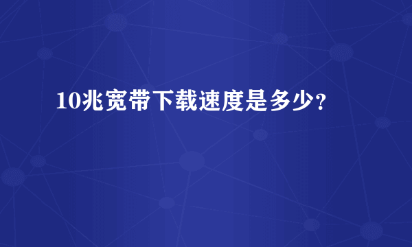 10兆宽带下载速度是多少？