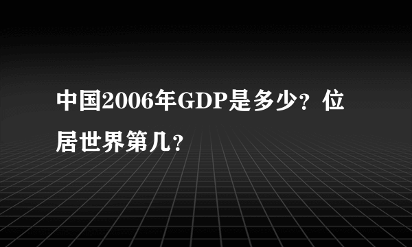 中国2006年GDP是多少？位居世界第几？