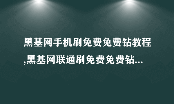 黑基网手机刷免费免费钻教程,黑基网联通刷免费免费钻教程,黑基网手机怎么刷免费免费钻?