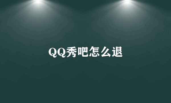 QQ秀吧怎么退