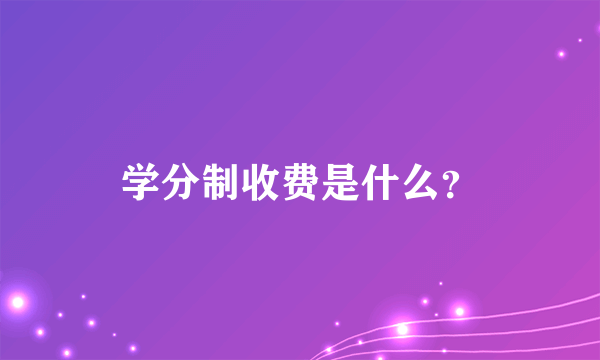 学分制收费是什么？