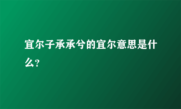 宜尔子承承兮的宜尔意思是什么？