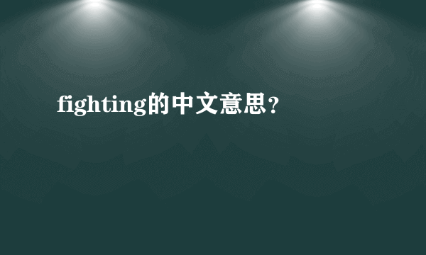 fighting的中文意思？