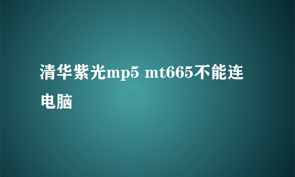 清华紫光mp5 mt665不能连电脑