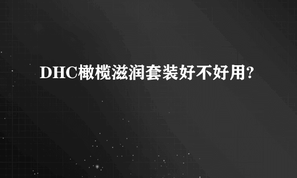 DHC橄榄滋润套装好不好用?