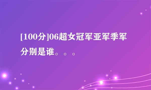 [100分]06超女冠军亚军季军分别是谁。。。