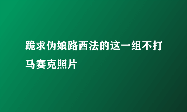 跪求伪娘路西法的这一组不打马赛克照片