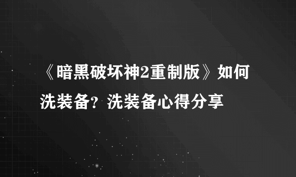 《暗黑破坏神2重制版》如何洗装备？洗装备心得分享